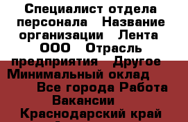 Специалист отдела персонала › Название организации ­ Лента, ООО › Отрасль предприятия ­ Другое › Минимальный оклад ­ 20 900 - Все города Работа » Вакансии   . Краснодарский край,Армавир г.